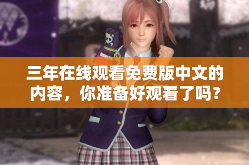 三年在线观看免费版中文的内容，你准备好观看了吗？快来体验吧！