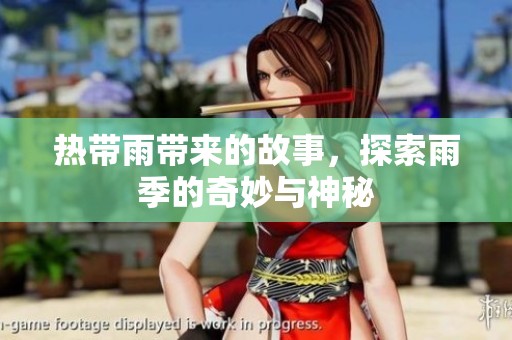 热带雨带来的故事，探索雨季的奇妙与神秘