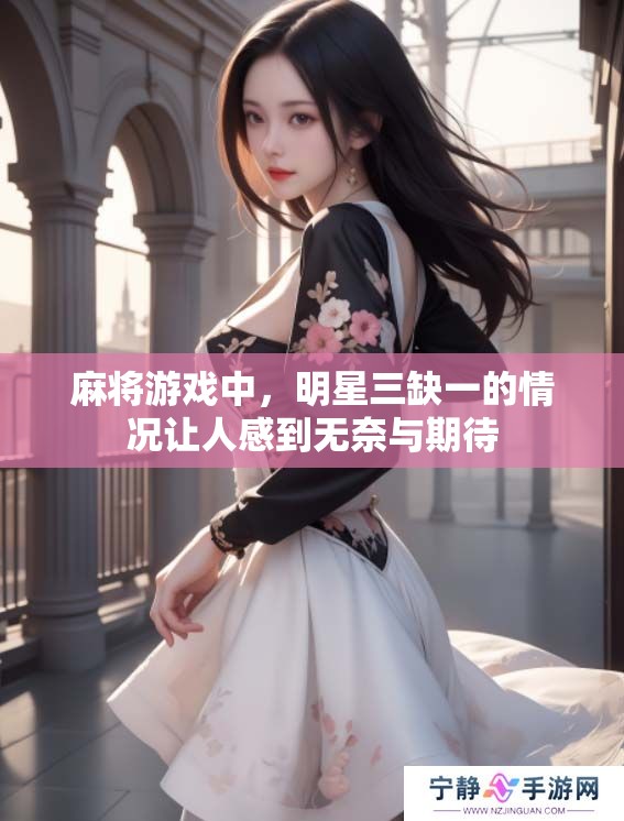 麻将游戏中，明星三缺一的情况让人感到无奈与期待