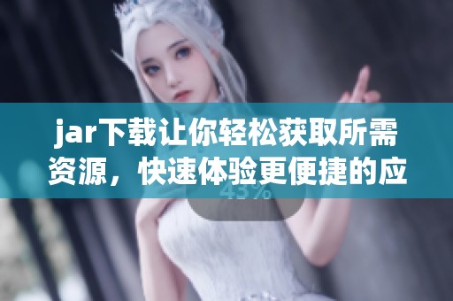 jar下载让你轻松获取所需资源，快速体验更便捷的应用程序安装方法