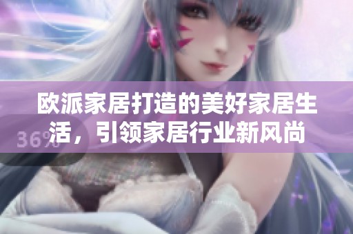 欧派家居打造的美好家居生活，引领家居行业新风尚