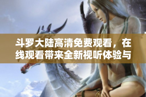 斗罗大陆高清免费观看，在线观看带来全新视听体验与精彩剧情
