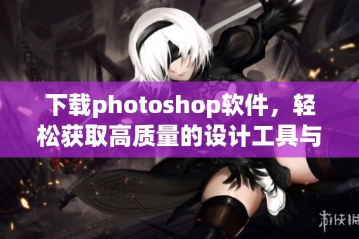 下载photoshop软件，轻松获取高质量的设计工具与资源