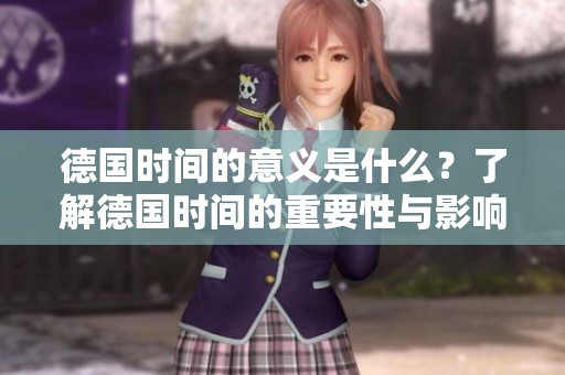德国时间的意义是什么？了解德国时间的重要性与影响。