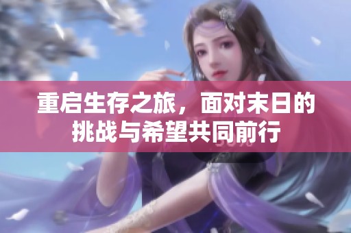 重启生存之旅，面对末日的挑战与希望共同前行