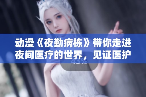 动漫《夜勤病栋》带你走进夜间医疗的世界，见证医护人员的奋斗与感动