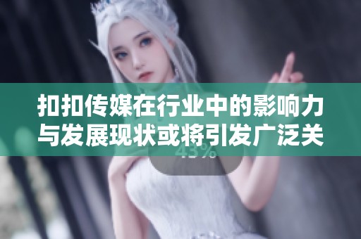 扣扣传媒在行业中的影响力与发展现状或将引发广泛关注