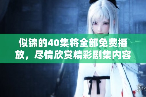 似锦的40集将全部免费播放，尽情欣赏精彩剧集内容！