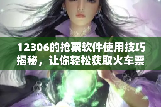 12306的抢票软件使用技巧揭秘，让你轻松获取火车票的秘密所在