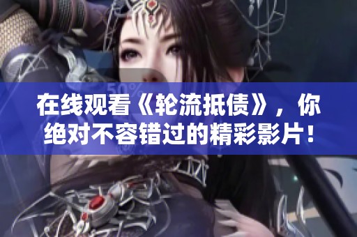 在线观看《轮流抵债》，你绝对不容错过的精彩影片！