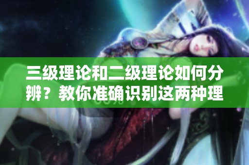 三级理论和二级理论如何分辨？教你准确识别这两种理论的方法