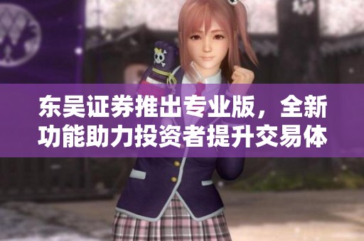 东吴证券推出专业版，全新功能助力投资者提升交易体验