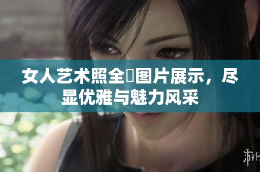 女人艺术照全捰图片展示，尽显优雅与魅力风采