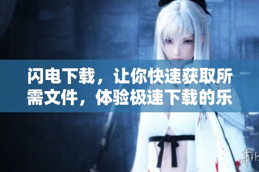 闪电下载，让你快速获取所需文件，体验极速下载的乐趣！