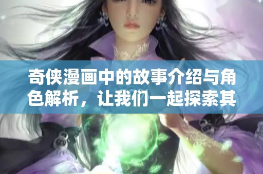 奇侠漫画中的故事介绍与角色解析，让我们一起探索其中的精彩世界