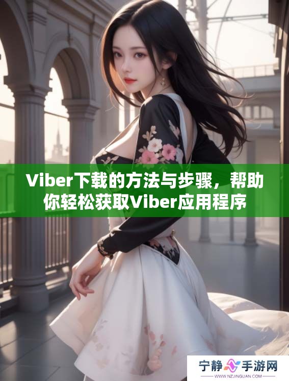 Viber下载的方法与步骤，帮助你轻松获取Viber应用程序