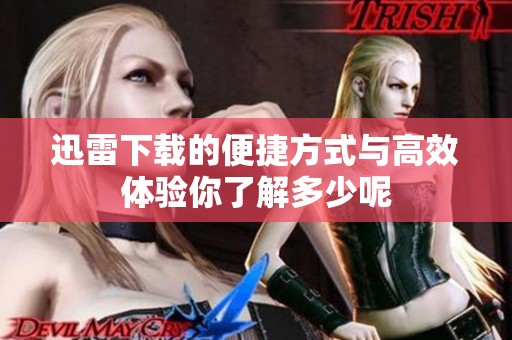 迅雷下载的便捷方式与高效体验你了解多少呢