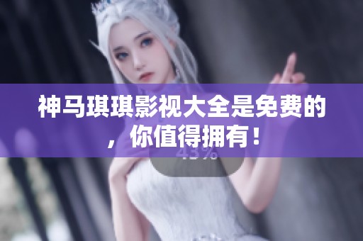 神马琪琪影视大全是免费的，你值得拥有！