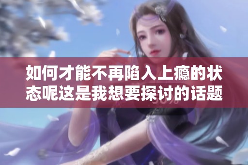 如何才能不再陷入上瘾的状态呢这是我想要探讨的话题