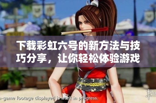 下载彩虹六号的新方法与技巧分享，让你轻松体验游戏乐趣
