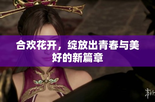 合欢花开，绽放出青春与美好的新篇章