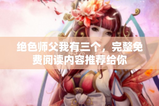 绝色师父我有三个，完整免费阅读内容推荐给你