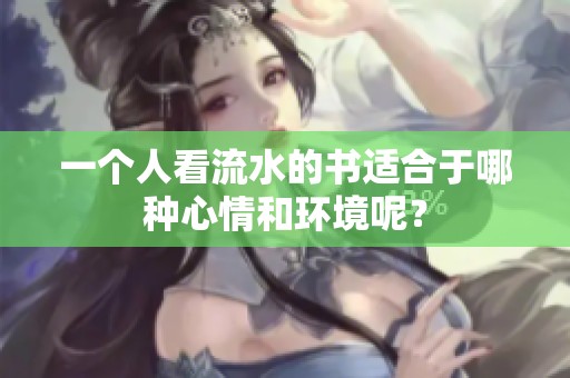 一个人看流水的书适合于哪种心情和环境呢？