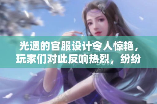 光遇的官服设计令人惊艳，玩家们对此反响热烈，纷纷发表看法