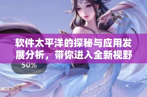 软件太平洋的探秘与应用发展分析，带你进入全新视野