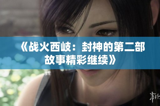 《战火西岐：封神的第二部故事精彩继续》