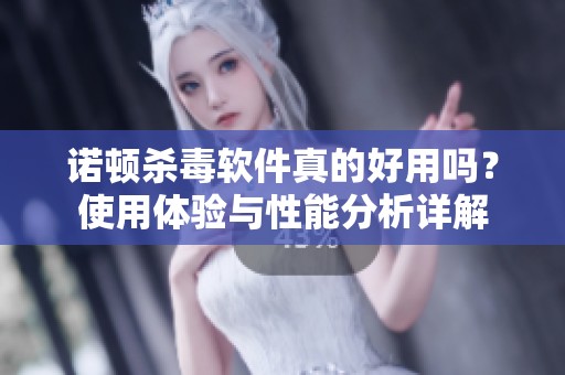 诺顿杀毒软件真的好用吗？使用体验与性能分析详解