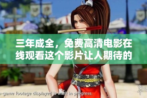 三年成全，免费高清电影在线观看这个影片让人期待的原因是什么呢