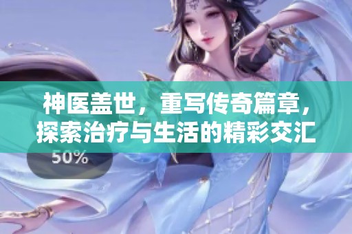 神医盖世，重写传奇篇章，探索治疗与生活的精彩交汇点