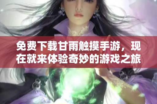 免费下载甘雨触摸手游，现在就来体验奇妙的游戏之旅！