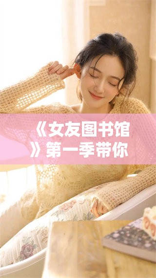 《女友图书馆》第一季带你走进书海与爱情的交织世界