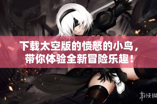 下载太空版的愤怒的小鸟，带你体验全新冒险乐趣！
