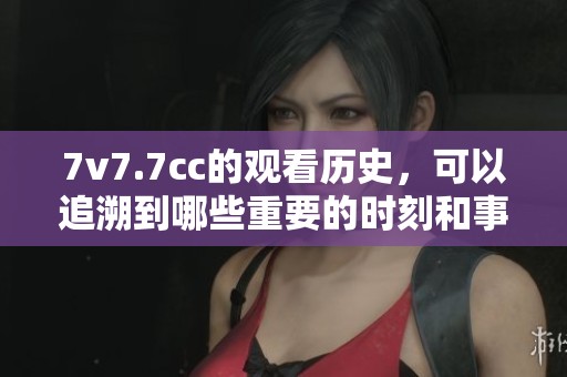 7v7.7cc的观看历史，可以追溯到哪些重要的时刻和事件呢