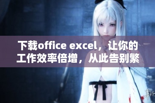下载office excel，让你的工作效率倍增，从此告别繁琐数据处理！