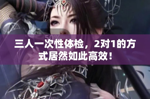 三人一次性体检，2对1的方式居然如此高效！