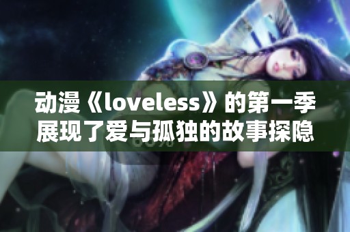 动漫《loveless》的第一季展现了爱与孤独的故事探隐深层情感