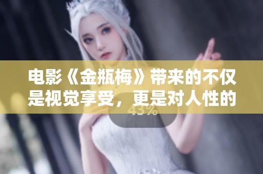 电影《金瓶梅》带来的不仅是视觉享受，更是对人性的深刻剖析