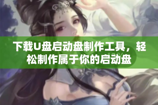 下载U盘启动盘制作工具，轻松制作属于你的启动盘