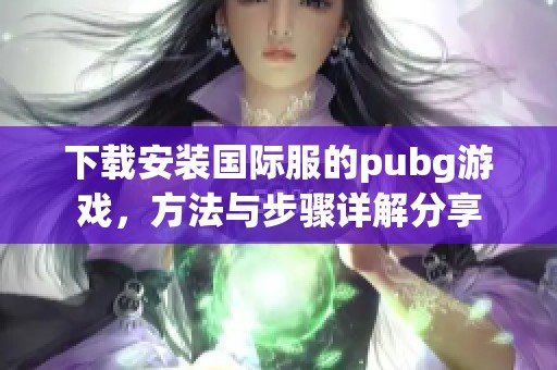 下载安装国际服的pubg游戏，方法与步骤详解分享
