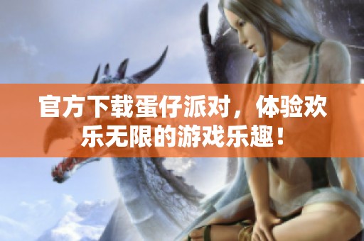 官方下载蛋仔派对，体验欢乐无限的游戏乐趣！