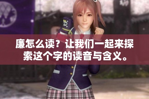 廉怎么读？让我们一起来探索这个字的读音与含义。
