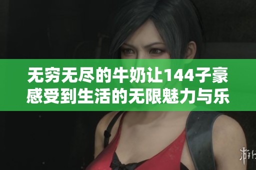 无穷无尽的牛奶让144子豪感受到生活的无限魅力与乐趣