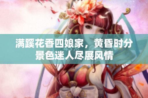 满蹊花香四娘家，黄昏时分景色迷人尽展风情