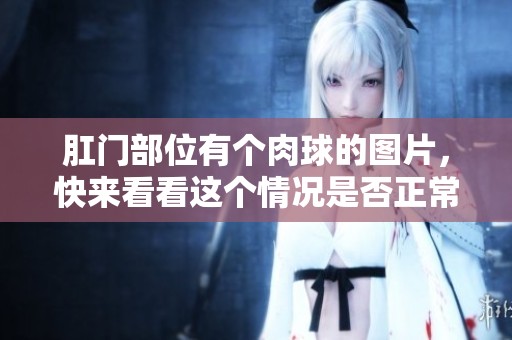 肛门部位有个肉球的图片，快来看看这个情况是否正常。