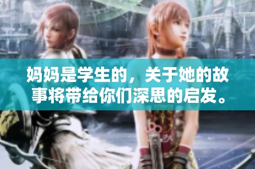 妈妈是学生的，关于她的故事将带给你们深思的启发。