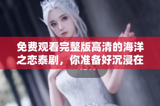 免费观看完整版高清的海洋之恋泰剧，你准备好沉浸在这个故事中了吗